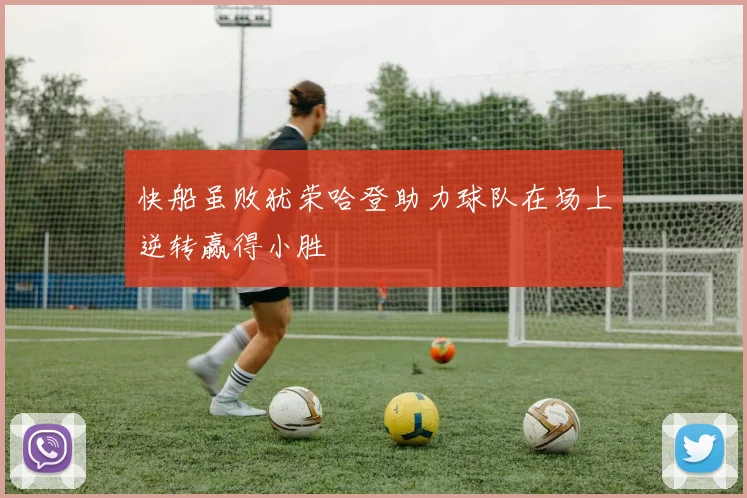 快船虽败犹荣哈登助力球队在场上逆转赢得小胜