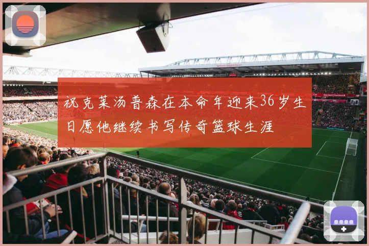 祝克莱汤普森在本命年迎来36岁生日愿他继续书写传奇篮球生涯