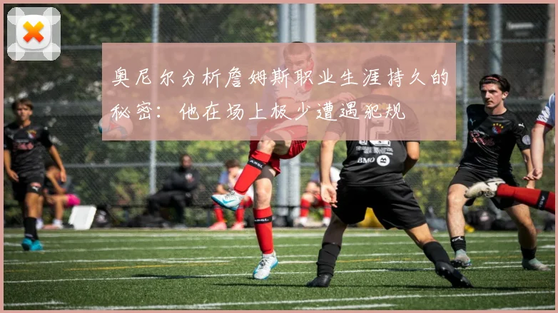 奥尼尔分析詹姆斯职业生涯持久的秘密：他在场上极少遭遇犯规