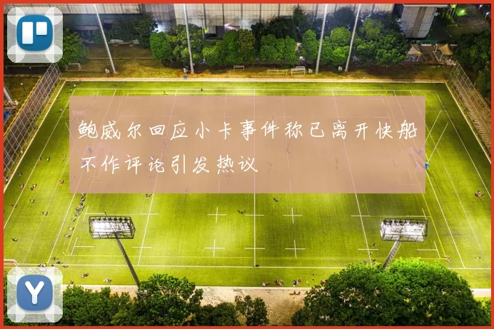 鲍威尔回应小卡事件称已离开快船不作评论引发热议